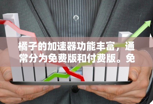 橘子的加速器功能丰富，通常分为免费版和付费版。免费版提供基本的加速功能，如自动加速、自动调整大小和网页压缩，但可能不提供所有高级功能。以下是橘子的免费加速器功能及其使用方法