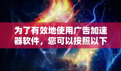 为了有效地使用广告加速器软件，您可以按照以下步骤进行操作