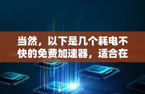 当然，以下是几个耗电不快的免费加速器，适合在没有额外设备的情况下使用