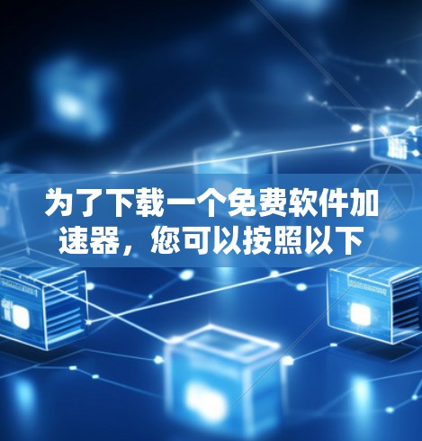 为了下载一个免费软件加速器，您可以按照以下步骤进行选择