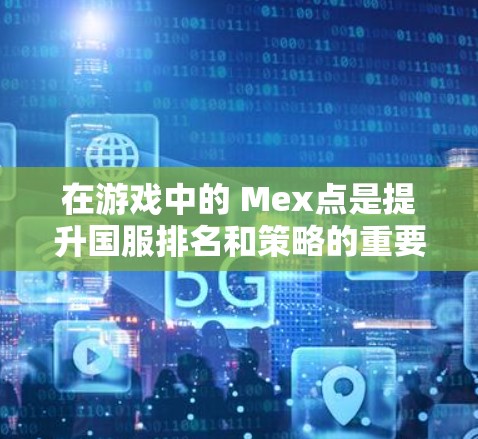 在游戏中的 Mex点是提升国服排名和策略的重要资源，但获取 Mex点并非易事。为了更好地利用 Mex点加速，可以尝试以下方法