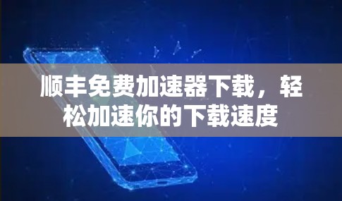 顺丰免费加速器下载，轻松加速你的下载速度