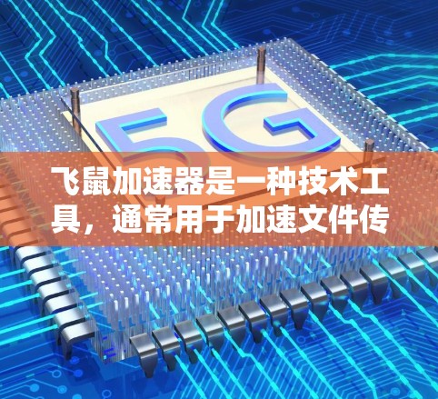飞鼠加速器是一种技术工具，通常用于加速文件传输或下载。如果你看到飞鼠加速器是免费的，通常意味着该工具提供免费的下载或使用服务。不过，具体情况因产品而异，以下是一些可能的解释
