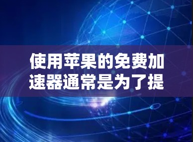 使用苹果的免费加速器通常是为了提升浏览器的下载速度，通常通过以下步骤进行