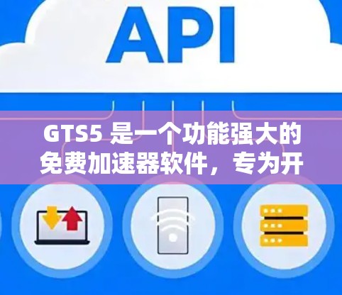 GTS5 是一个功能强大的免费加速器软件，专为开发者设计，支持多种设备和格式，提供高效的加速体验。以下是其主要特点和使用指南