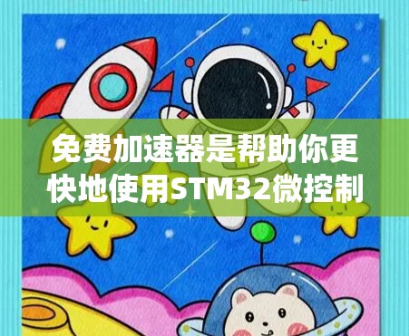 免费加速器是帮助你更快地使用STM32微控制器工具的软件，通常通过Stm32.org提供的加速器下载。以下是获取和使用免费加速器的步骤