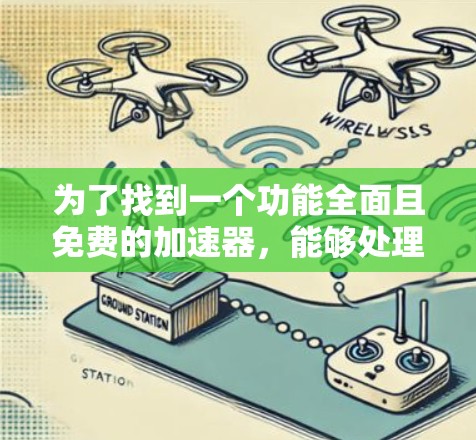 为了找到一个功能全面且免费的加速器,能够处理多种问题,我进行了以下分析和选择