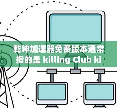 乾坤加速器免费版本通常指的是 killing Club killing Club 的一个免费资源工具，可以帮助你更快上手游戏。以下是关于该工具的常见信息