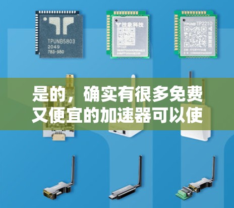 是的,确实有很多免费又便宜的加速器可以使用,无论是软件、物理方法还是机械装置,都能帮助你加速车辆,但效果和操作方式会有所不同。以下是一些常见的免费加速器推荐