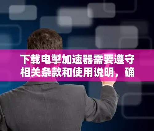 下载电掣加速器需要遵守相关条款和使用说明,确保安全和正确使用工具。以下是下载步骤的指南 下载电掣加速器需要遵守相关条款和使用说明,确保安全和正确使用工具。以下是下载步骤的指南