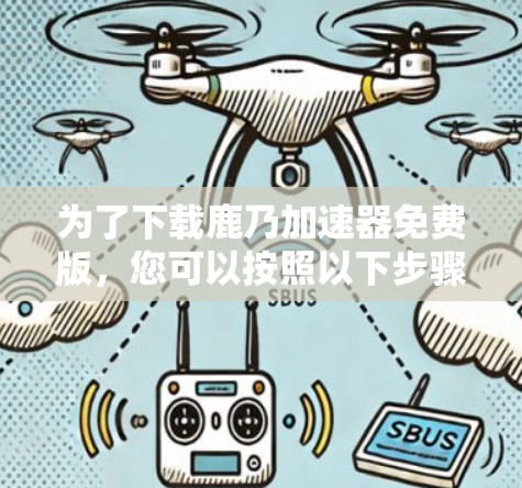 为了下载鹿乃加速器免费版,您可以按照以下步骤进行 为了下载鹿乃加速器免费版,您可以按照以下步骤进行
