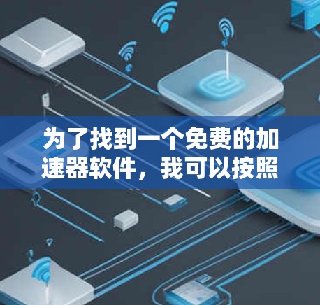 为了找到一个免费的加速器软件，我可以按照以下步骤进行推荐和选择