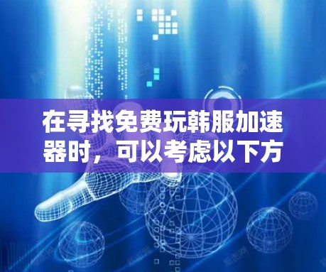 在寻找免费玩韩服加速器时，可以考虑以下方法