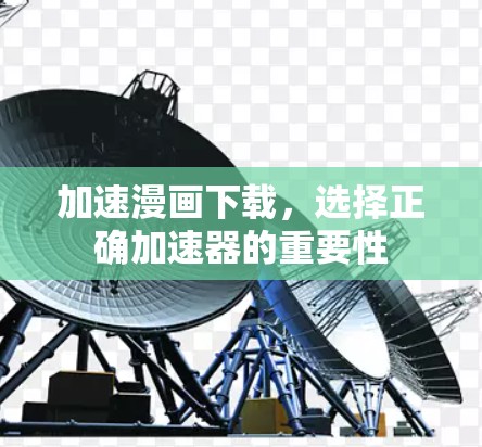 加速漫画下载，选择正确加速器的重要性