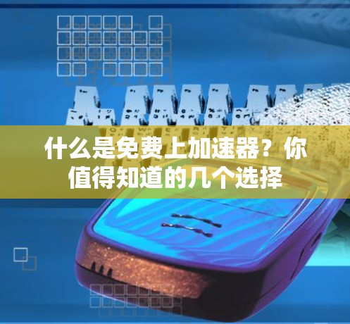 什么是免费上加速器？你值得知道的几个选择