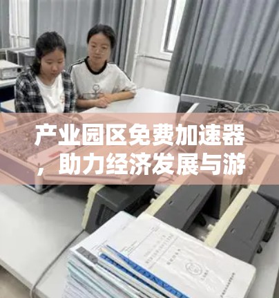 产业园区免费加速器,助力经济发展与游客增长