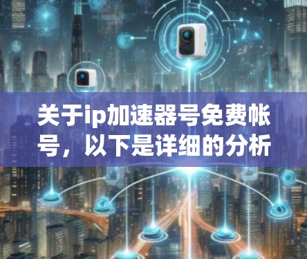 关于ip加速器号免费帐号，以下是详细的分析和建议