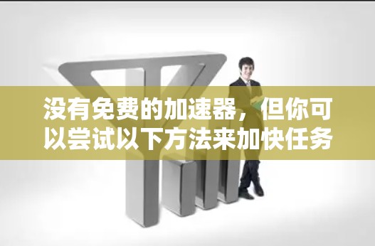 没有免费的加速器,但你可以尝试以下方法来加快任务完成速度