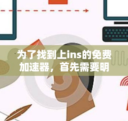 为了找到上ins的免费加速器，首先需要明确ins指的是什么。假设ins指的是i，可能是指自动档位调整器，提供免费的档位调整功能。可以查找自动档位调整器的免费工具或i自动档位调整器官网