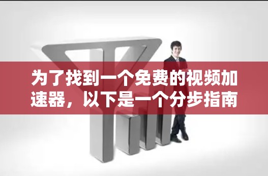 为了找到一个免费的视频加速器，以下是一个分步指南