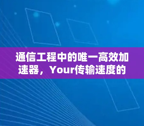 通信工程中的唯一高效加速器，Your传输速度的终极保障
