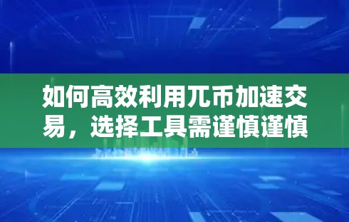 如何高效利用兀币加速交易，选择工具需谨慎谨慎
