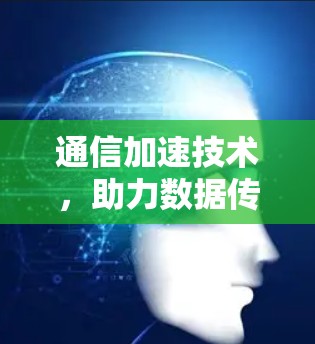 通信加速技术，助力数据传输的高效优化