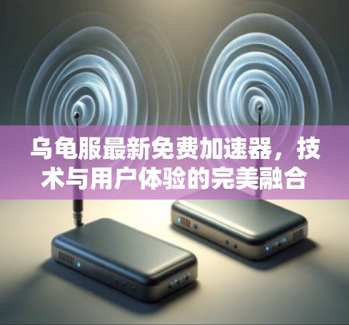 乌龟服最新免费加速器,技术与用户体验的完美融合