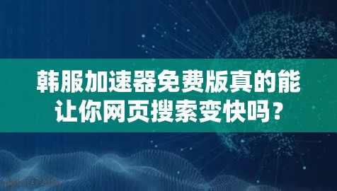 韩服加速器免费版真的能让你网页搜索变快吗?