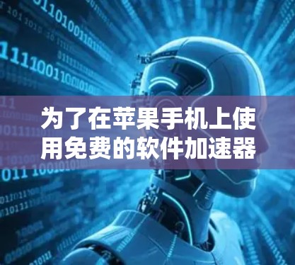 为了在苹果手机上使用免费的软件加速器，您可以按照以下步骤进行操作