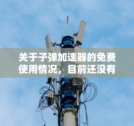 关于子弹加速器的免费使用情况，目前还没有公开的免费项目提供。以下是关于子弹加速器的详细信息