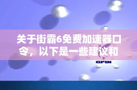 关于街霸6免费加速器口令，以下是一些建议和信息