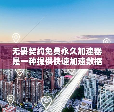 无畏契约免费永久加速器是一种提供快速加速数据或资源的工具，旨在通过无费用、永久性快速提升用户体验。以下是关于该工具的详细分析