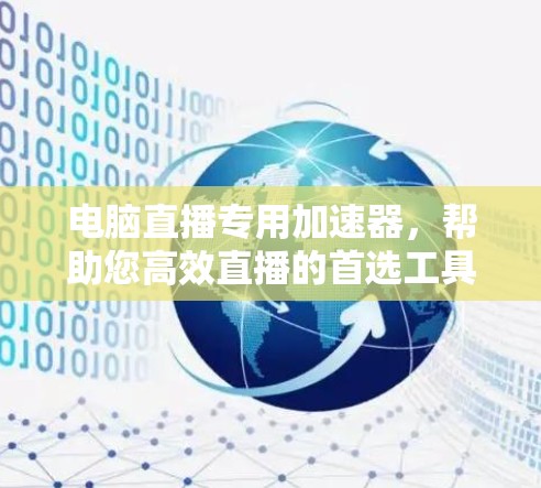电脑直播专用加速器，帮助您高效直播的首选工具！