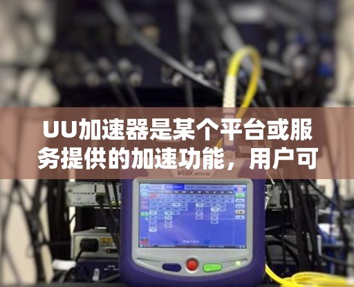 UU加速器是某个平台或服务提供的加速功能，用户可以通过注册注册后使用。以下是一些可能的理由为什么UU加速器免费