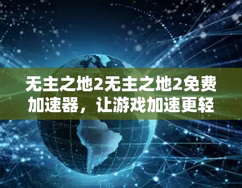 无主之地2无主之地2免费加速器，让游戏加速更轻松！