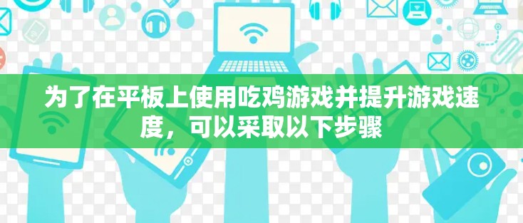 为了在平板上使用吃鸡游戏并提升游戏速度，可以采取以下步骤