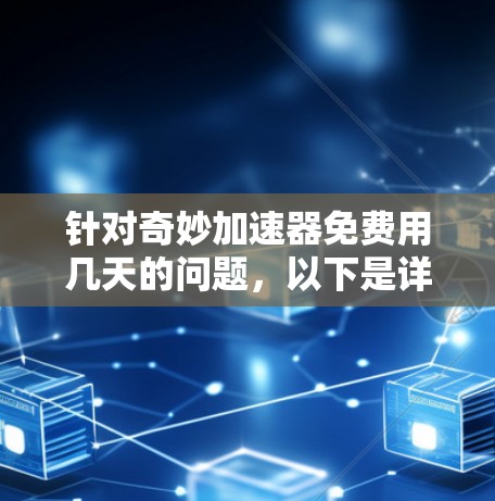 针对奇妙加速器免费用几天的问题，以下是详细的分析和建议