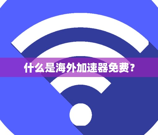 什么是海外加速器免费？