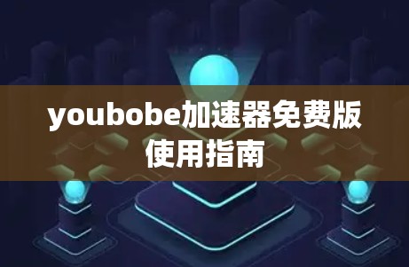 youbobe加速器免费版使用指南