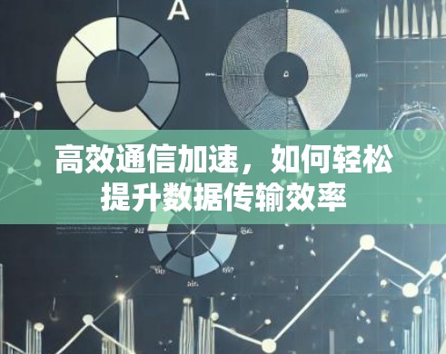 高效通信加速,如何轻松提升数据传输效率 高效通信加速,如何轻松提升数据传输效率