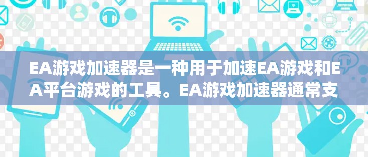 EA游戏加速器是一种用于加速EA游戏和EA平台游戏的工具。EA游戏加速器通常支持DirectX、OpenGL等游戏引擎，帮助用户更快地加载和运行游戏