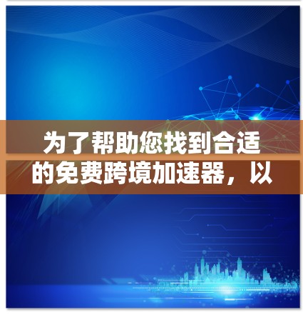 为了帮助您找到合适的免费跨境加速器，以下是详细的步骤和建议