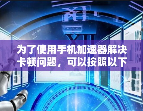 为了使用手机加速器解决卡顿问题，可以按照以下步骤操作