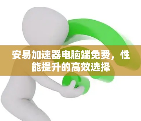 安易加速器电脑端免费，性能提升的高效选择