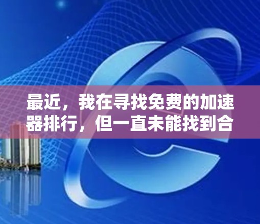 最近，我在寻找免费的加速器排行，但一直未能找到合适的结果。以下是综合考虑后的方法和建议