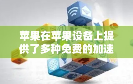 苹果在苹果设备上提供了多种免费的加速器，这些工具帮助用户提升驾驶体验。以下是几个主要的加速器和工具