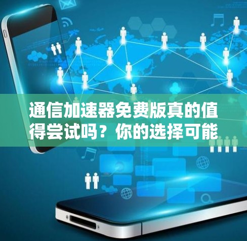 通信加速器免费版真的值得尝试吗?你的选择可能决定你的未来 通信加速器免费版真的值得尝试吗?你的选择可能决定你的未来