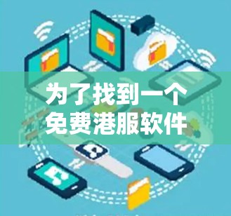 为了找到一个免费港服软件加速器,你可以按照以下步骤进行选择 为了找到一个免费港服软件加速器,你可以按照以下步骤进行选择