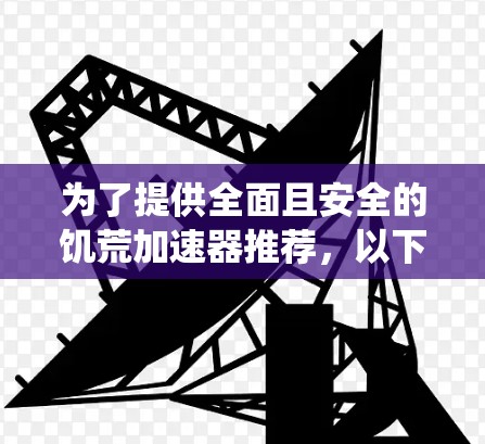 为了提供全面且安全的饥荒加速器推荐,以下是一些最佳选择,涵盖不同系统版本和需求 为了提供全面且安全的饥荒加速器推荐,以下是一些最佳选择,涵盖不同系统版本和需求